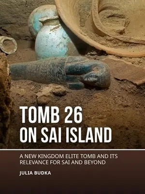 Mormântul 26 de pe insula Sai: Un mormânt de elită al Regatului Nou și relevanța sa pentru Sai și nu numai - Tomb 26 on Sai Island: A New Kingdom Elite Tomb and Its Relevance for Sai and Beyond