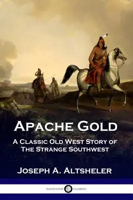 Apache Gold: O poveste clasică din Vestul Vechi al ciudatului sud-vest - Apache Gold: A Classic Old West Story of The Strange Southwest