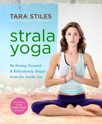 Strala Yoga: Fii puternic, concentrat și ridicol de fericit din interior spre exterior - Strala Yoga: Be Strong, Focused & Ridiculously Happy from the Inside Out