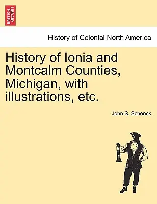 History of Ionia and Montcalm Counties, Michigan, cu ilustrații, etc. - History of Ionia and Montcalm Counties, Michigan, with Illustrations, Etc.