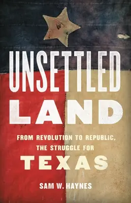 Pământ nehotărât: De la revoluție la republică, lupta pentru Texas - Unsettled Land: From Revolution to Republic, the Struggle for Texas