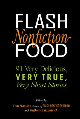Flash Nonfiction Food: 91 de povestiri foarte delicioase, foarte adevărate, foarte scurte - Flash Nonfiction Food: 91 Very Delicious, Very True, Very Short Stories