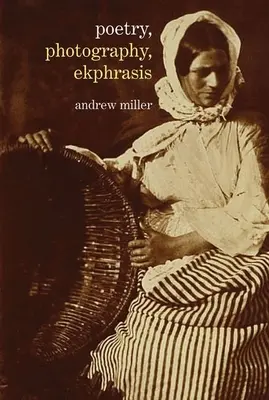Poezie, fotografie, ekphrasis: Reprezentări lirice ale fotografiilor din secolul al XIX-lea până în prezent - Poetry, Photography, Ekphrasis: Lyrical Representations of Photographs from the 19th Century to the Present