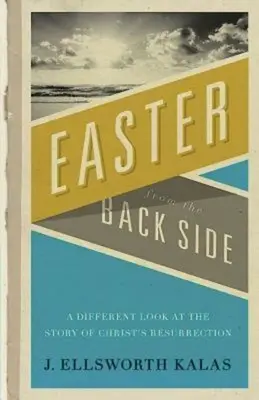 Paștele din spate: O privire diferită asupra poveștii Învierii lui Hristos - Easter from the Back Side: A Different Look at the Story of Christ's Resurrection