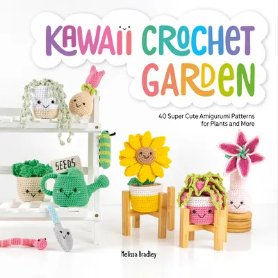 Grădina de croșetat Kawaii: 40 de modele Amigurumi super drăguțe pentru plante și nu numai - Kawaii Crochet Garden: 40 Super Cute Amigurumi Patterns for Plants and More
