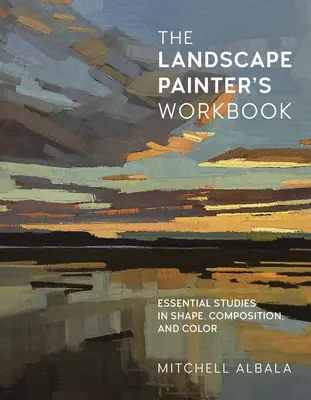The Landscape Painter's Workbook: Studii esențiale privind forma, compoziția și culoarea Volumul 6 - The Landscape Painter's Workbook: Essential Studies in Shape, Composition, and Colorvolume 6