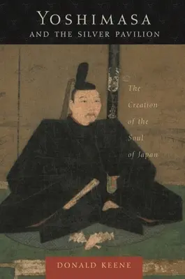 Yoshimasa și Pavilionul de Argint: The Creation of the Soul of Japan (Crearea sufletului Japoniei) - Yoshimasa and the Silver Pavilion: The Creation of the Soul of Japan