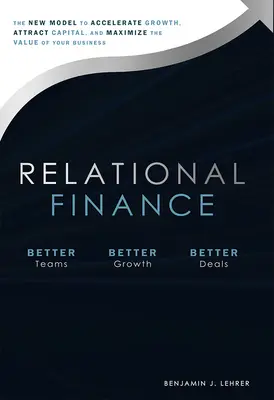 Finanțe relaționale: Noul model de accelerare a creșterii, de atragere a capitalului și de maximizare a valorii afacerii dumneavoastră: The New Model to Accelerate Growth, Attract Capital, and Maximize the Value of Your Business - Relational Finance: The New Model to Accelerate Growth, Attract Capital, and Maximize the Value of Your Business