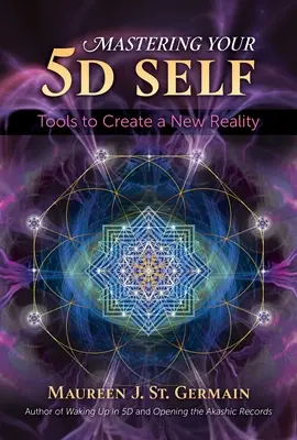 Stăpânirea sinelui tău 5d: Instrumente pentru crearea unei noi realități - Mastering Your 5d Self: Tools to Create a New Reality