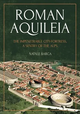 Aquileia romană: Orașul-fortăreață impenetrabil, o sentinelă a Alpilor - Roman Aquileia: The Impenetrable City-Fortress, a Sentry of the Alps