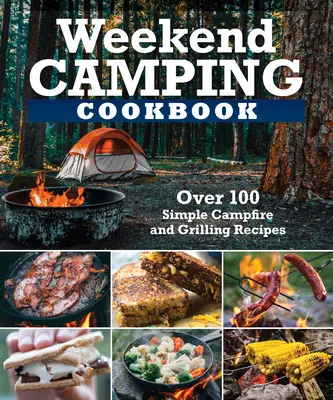 Carte de bucate pentru camping de weekend: Peste 100 de rețete delicioase pentru foc de tabără și grătar - Weekend Camping Cookbook: Over 100 Delicious Recipes for Campfire and Grilling