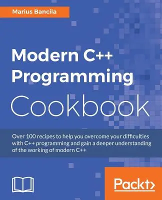 Carte de bucate de programare C++ modernă: Rețete pentru a explora structura datelor, multithreading și rețele în C++17 - Modern C++ Programming Cookbook: Recipes to explore data structure, multithreading, and networking in C++17