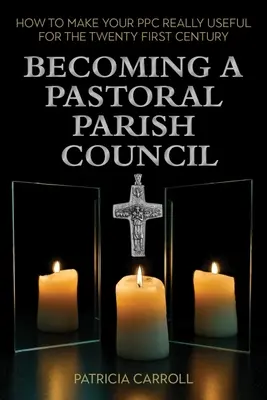 Devenirea unui Consiliu Parohial Pastoral: Cum să vă faceți Ppc-ul cu adevărat util pentru secolul XXI - Becoming a Pastoral Parish Council: How to Make Your Ppc Really Useful for the Twenty First Century