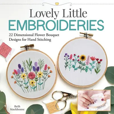 Lovely Little Embroideries: 19 modele de buchete de flori dimensionale pentru cusut manual - Lovely Little Embroideries: 19 Dimensional Flower Bouquet Designs for Hand Stitching