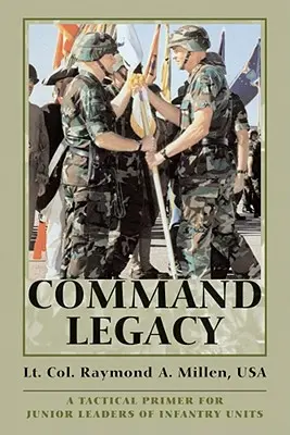 Command Legacy: Un abecedar tactic pentru liderii juniori ai unităților de infanterie - Command Legacy: A Tactical Primer for Junior Leaders of Infantry Units