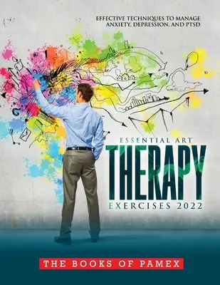 Exerciții esențiale de terapie prin artă 2022: Tehnici eficiente pentru gestionarea anxietății, depresiei și Ptsd - Essential Art Therapy Exercises 2022: Effective Techniques to Manage Anxiety, Depression, and Ptsd