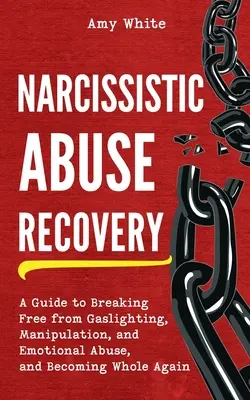 Recuperarea abuzului narcisist: Un ghid pentru a te elibera de Gaslighting, manipulare și abuz emoțional și pentru a deveni din nou întreg - Narcissistic Abuse Recovery: A Guide to Breaking Free from Gaslighting, Manipulation, and Emotional Abuse, and Becoming Whole Again