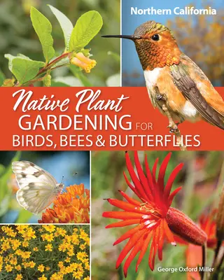 Grădinărit cu plante native pentru păsări, albine și fluturi: California de Nord - Native Plant Gardening for Birds, Bees & Butterflies: Northern California