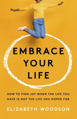 Îmbrățișează-ți viața: Cum să găsești bucuria atunci când viața pe care o ai nu este viața la care ai sperat - Embrace Your Life: How to Find Joy When the Life You Have Is Not the Life You Hoped for