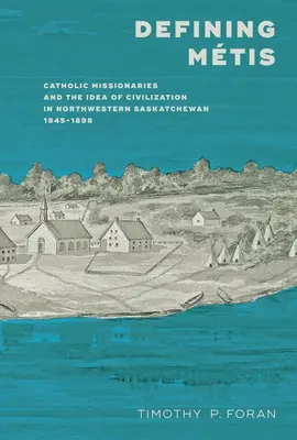 Definirea Mtis: Misionarii catolici și ideea de civilizație în nord-vestul Saskatchewanului, 1845-1898 - Defining Mtis: Catholic Missionaries and the Idea of Civilization in Northwestern Saskatchewan, 1845-1898