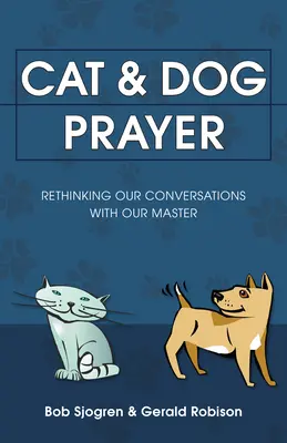 Rugăciunea pisicii și a câinelui: Regândirea conversațiilor noastre cu stăpânul nostru - Cat & Dog Prayer: Rethinking Our Conversations with Our Master