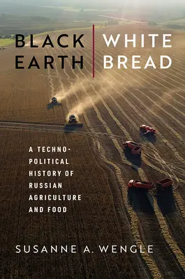 Pământ negru, pâine albă: O istorie tehnopolitică a agriculturii și alimentației rusești - Black Earth, White Bread: A Technopolitical History of Russian Agriculture and Food