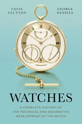 Ceasuri: O istorie completă a dezvoltării tehnice și decorative a ceasului - Watches: A Complete History of the Technical and Decorative Development of the Watch