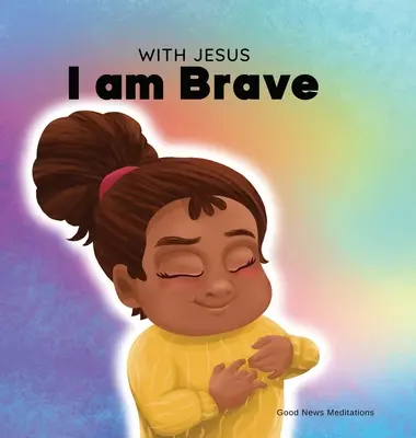 Cu Isus sunt curajos: O carte creștină pentru copii despre încrederea în Dumnezeu pentru a depăși îngrijorarea, anxietatea și frica de întuneric - With Jesus I am brave: A Christian children book on trusting God to overcome worry, anxiety and fear of the dark