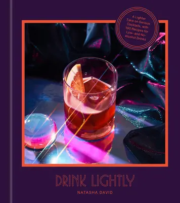 Drink Lightly: A Lighter Take on Serious Cocktails, with 100+ Recipes for Low- and No-Alcohol Drinks: O carte de rețete pentru cocktailuri - Drink Lightly: A Lighter Take on Serious Cocktails, with 100+ Recipes for Low- And No-Alcohol Drinks: A Cocktail Recipe Book