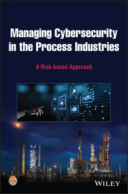 Gestionarea securității cibernetice în industriile de proces: O abordare bazată pe riscuri - Managing Cybersecurity in the Process Industries: A Risk-Based Approach