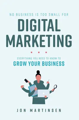 Nicio afacere nu este prea mică pentru marketingul digital: Tot ce trebuie să știți pentru a vă dezvolta afacerea - No Business Is Too Small for Digital Marketing: Everything You Need to Know to Grow Your Business