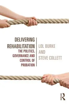 Delivering Rehabilitation: Politica, guvernanța și controlul probațiunii - Delivering Rehabilitation: The Politics, Governance and Control of Probation