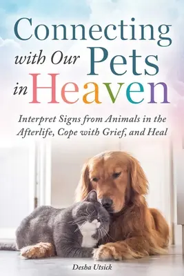 Conectarea cu animalele noastre de companie din Rai: Interpretarea semnelor de la animale în viața de apoi, înfruntarea durerii și vindecarea - Connecting with Our Pets in Heaven: Interpret Signs from Animals in the Afterlife, Cope with Grief, and Heal