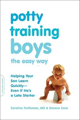 Antrenarea băieților la oliță într-un mod simplu: Cum să vă ajutați fiul să învețe repede - chiar dacă începe târziu - Potty Training Boys the Easy Way: Helping Your Son Learn Quickly -- Even If He's a Late Starter