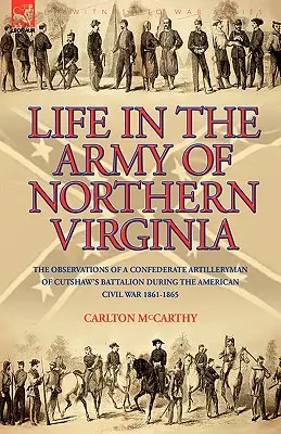 Viața în Armata Virginiei de Nord: Observațiile unui artilerist confederat din Batalionul Cutshaw S în timpul Războiului Civil American 1861-1865 - Life in the Army of Northern Virginia: The Observations of a Confederate Artilleryman of Cutshaw S Battalion During the American Civil War 1861-1865
