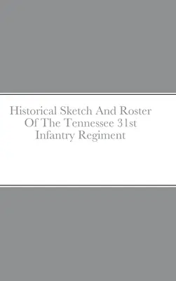Schiță istorică și tabloul de bord al Regimentului 31 Infanterie Tennessee - Historical Sketch And Roster Of The Tennessee 31st Infantry Regiment