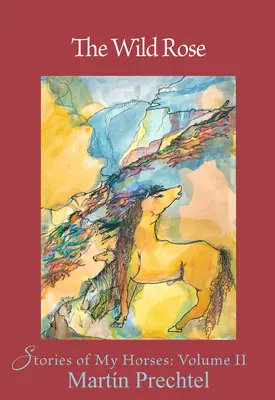 Trandafirul sălbatic: Poveștile cailor mei Volumul 2 - The Wild Rose: Stories of My Horsesvolume 2