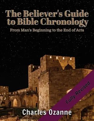 The Believer's Guide to Bible Chronology (Ghidul credinciosului pentru cronologia Bibliei): De la începuturile omului până la sfârșitul Faptelor Apostolilor - The Believer's Guide to Bible Chronology: From Man's Beginning to the End of Acts
