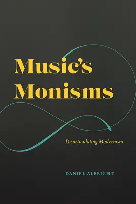 Monismele muzicii: Dezarticularea modernismului - Music's Monisms: Disarticulating Modernism