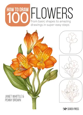 Cum să desenezi 100: Flori: De la formele de bază la desene uimitoare în pași super simpli - How to Draw 100: Flowers: From Basic Shapes to Amazing Drawings in Super-Easy Steps