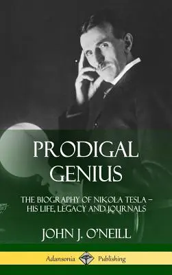 Prodigal Genius: Biografia lui Nikola Tesla; Viața, moștenirea și jurnalele sale (Hardcover) - Prodigal Genius: The Biography of Nikola Tesla; His Life, Legacy and Journals (Hardcover)