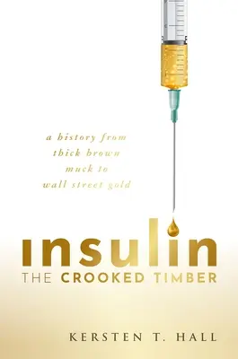 Insulină - The Crooked Timber: A History from Thick Brown Muck to Wall Street Gold (O istorie de la noroiul maro gros la aurul de pe Wall Street) - Insulin - The Crooked Timber: A History from Thick Brown Muck to Wall Street Gold