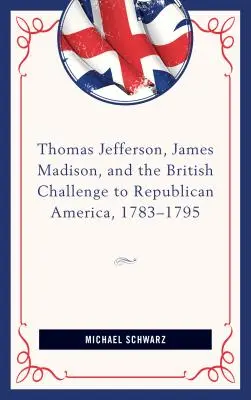 Thomas Jefferson, James Madison și provocarea britanică la adresa Americii republicane, 1783-95 - Thomas Jefferson, James Madison, and the British Challenge to Republican America, 1783-95