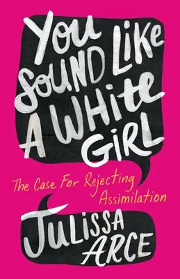 You Sound Like a White Girl: The Case for Rejecting Assimilation (Parcă ai fi o fată albă) - You Sound Like a White Girl: The Case for Rejecting Assimilation