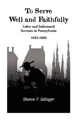 To Serve Well and Faithfully: Munca și servitorii sub contract în Pennsylvania, 1682-1800 - To Serve Well and Faithfully: Labor And Indentured Servants In Pennsylvania, 1682-1800