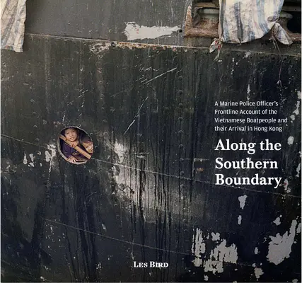 Along the Southern Boundary (De-a lungul graniței de sud): Relatarea în prima linie a unui ofițer de poliție marină despre vietnamezi și sosirea lor în Hong Kong - Along the Southern Boundary: A Marine Police Officer's Frontline Account of the Vietnamese Boatpeople and Their Arrival in Hong Kong