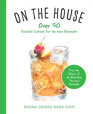 În casă: Peste 100 de sfaturi și rețete esențiale pentru barmanul de acasă - On the House: Over 100 Essential Tips and Recipes for the Home Bartender