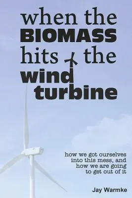 Când biomasa lovește turbina eoliană: Cum am ajuns în această încurcătură și cum vom ieși din ea - When the BioMass Hits the Wind Turbine: How we got ourselves into this mess, and how we are going to get out of it