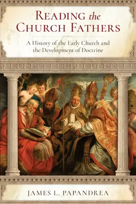 Reading the Church Fathers: O istorie a Bisericii primare și a dezvoltării doctrinei (A History of the Early Church and the Development of Doctrine) - Reading the Church Fathers: A History of the Early Church and the Development of Doctrine