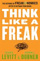 Gândiți ca un ciudat - Autorii Freakonomics vă propun să vă reantrenați creierul - Think Like a Freak - The Authors of Freakonomics Offer to Retrain Your Brain